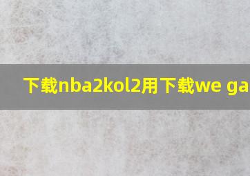 下载nba2kol2用下载we game吗